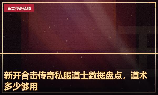新开合击传奇私服道士数据盘点，道术多少够用