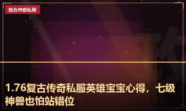 1.76复古传奇私服英雄宝宝心得,七级神兽也怕站错位 1.76复古传奇私服英雄宝宝心得,七级神兽也怕站错位