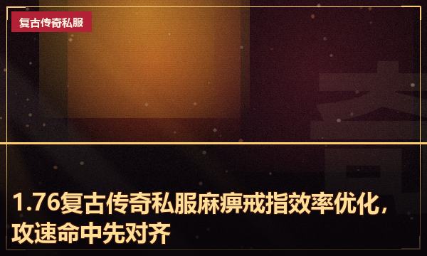 1.76复古传奇私服麻痹戒指效率优化,攻速命中先对齐 1.76复古传奇私服麻痹戒指效率优化,攻速命中先对齐