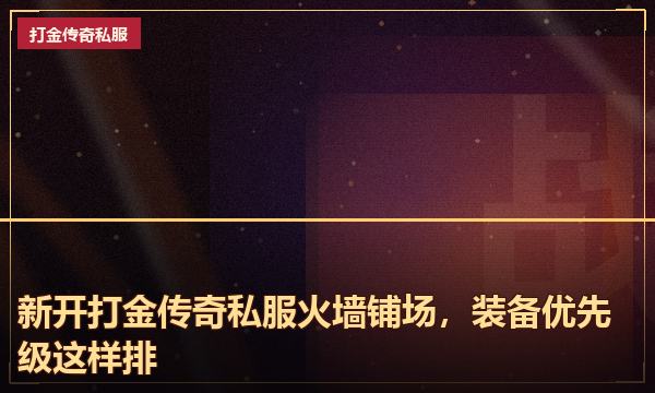新开打金传奇私服火墙铺场,装备优先级这样排 新开打金传奇私服火墙铺场,装备优先级这样排
