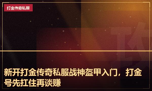 新开打金传奇私服战神盔甲入门，打金号先扛住再谈赚