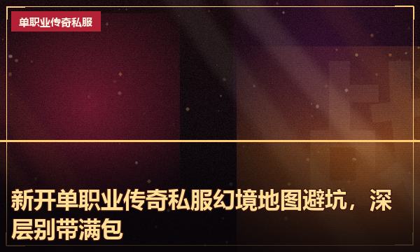 新开单职业传奇私服幻境地图避坑，深层别带满包