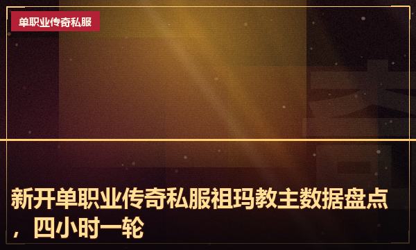 新开单职业传奇私服祖玛教主数据盘点，四小时一轮