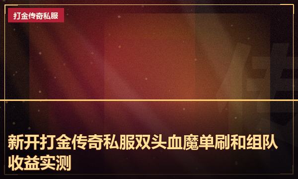 新开打金传奇私服双头血魔单刷和组队收益实测