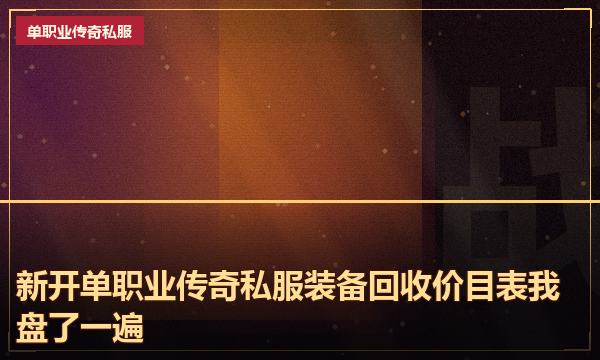 新开单职业传奇私服装备回收价目表我盘了一遍