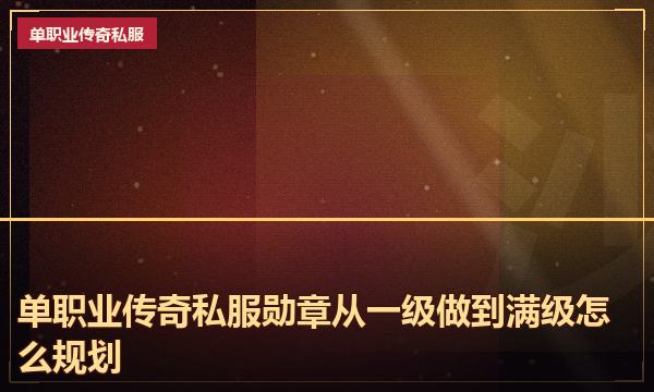 单职业传奇私服勋章从一级做到满级怎么规划