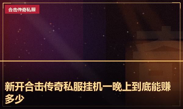 新开合击传奇私服挂机一晚上到底能赚多少
