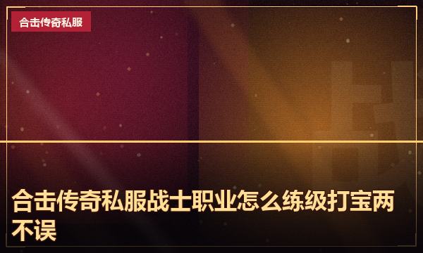 合击传奇私服战士职业怎么练级打宝两不误