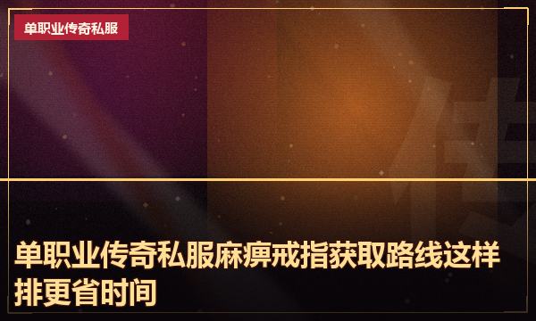 单职业传奇私服麻痹戒指获取路线这样排更省时间