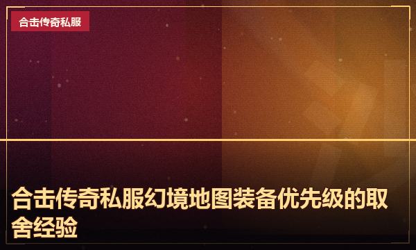 合击传奇私服幻境地图装备优先级的取舍经验