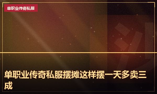 单职业传奇私服摆摊这样摆一天多卖三成