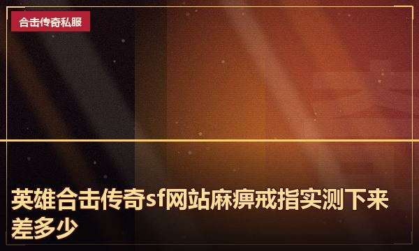 英雄合击传奇sf网站麻痹戒指实测下来差多少
