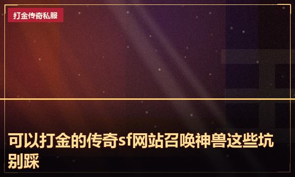 可以打金的传奇sf网站召唤神兽这些坑别踩