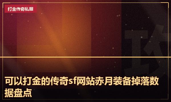可以打金的传奇sf网站赤月装备掉落数据盘点