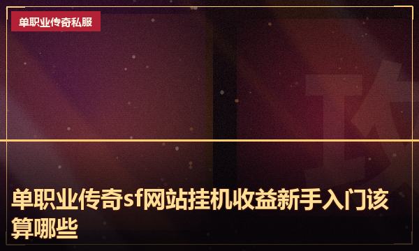 单职业传奇sf网站挂机收益新手入门该算哪些