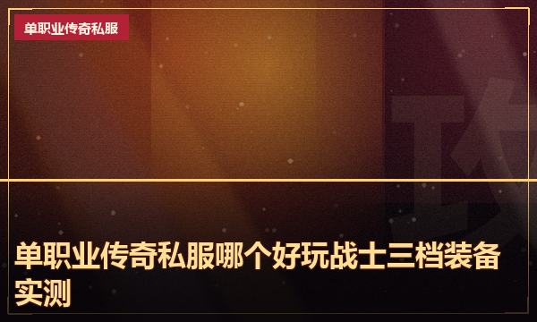 单职业传奇私服哪个好玩战士三档装备实测