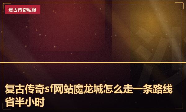 复古传奇sf网站魔龙城怎么走一条路线省半小时 复古传奇sf网站魔龙城怎么走一条路线省半小时