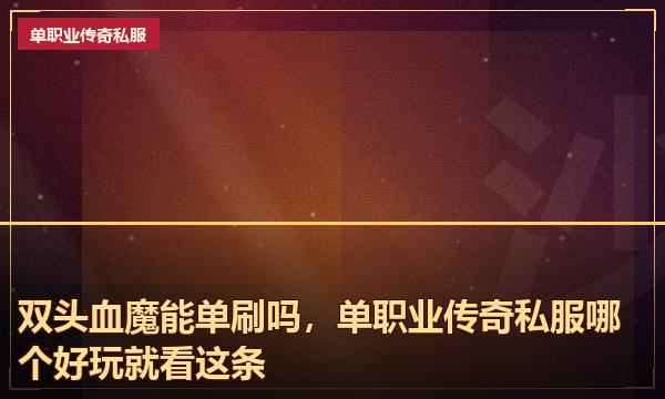 双头血魔能单刷吗，单职业传奇私服哪个好玩就看这条