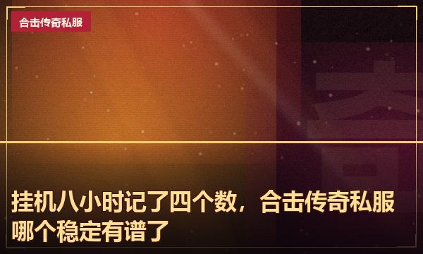 挂机八小时记了四个数，合击传奇私服哪个稳定有谱了