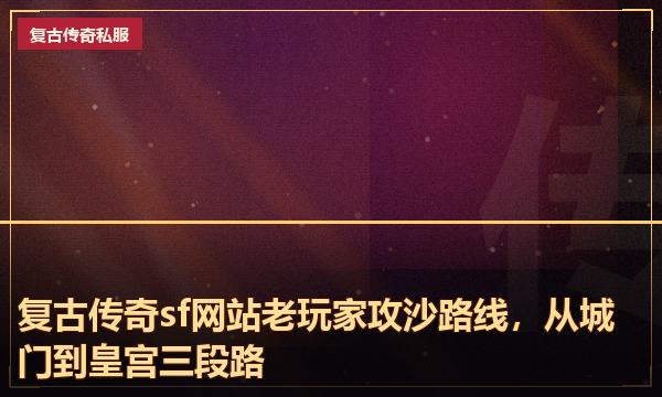 复古传奇sf网站老玩家攻沙路线,从城门到皇宫三段路 复古传奇sf网站老玩家攻沙路线,从城门到皇宫三段路
