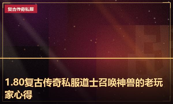 1.80复古传奇私服道士召唤神兽的老玩家心得 1.80复古传奇私服道士召唤神兽的老玩家心得