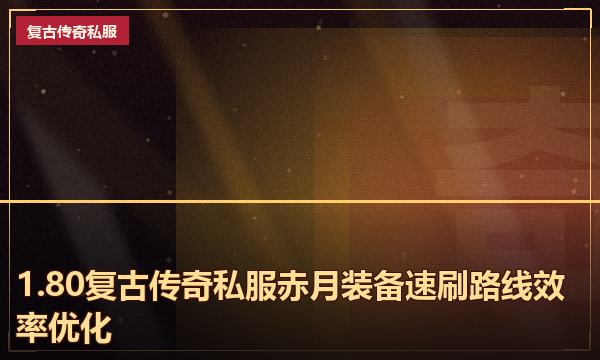 1.80复古传奇私服赤月装备速刷路线效率优化 1.80复古传奇私服赤月装备速刷路线效率优化