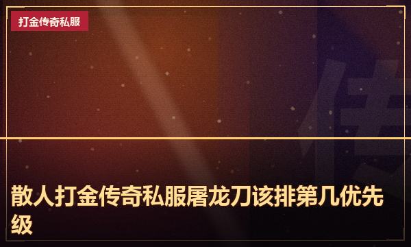 散人打金传奇私服屠龙刀该排第几优先级