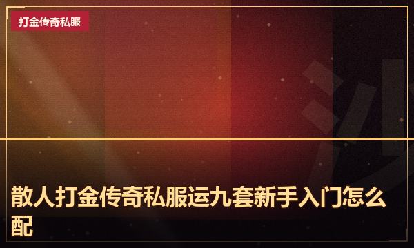 散人打金传奇私服运九套新手入门怎么配 散人打金传奇私服运九套新手入门怎么配