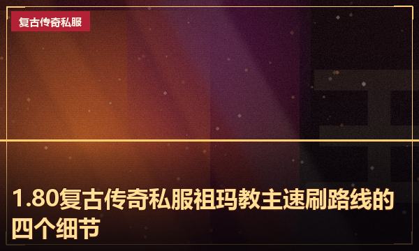 1.80复古传奇私服祖玛教主速刷路线的四个细节 1.80复古传奇私服祖玛教主速刷路线的四个细节