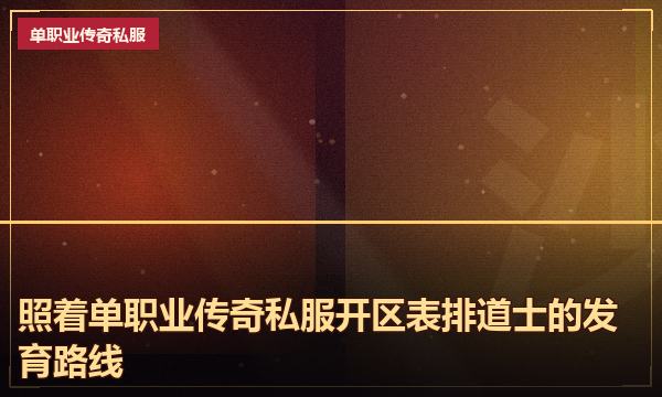 照着单职业传奇私服开区表排道士的发育路线