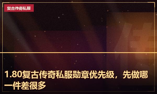 1.80复古传奇私服勋章优先级,先做哪一件差很多 1.80复古传奇私服勋章优先级,先做哪一件差很多