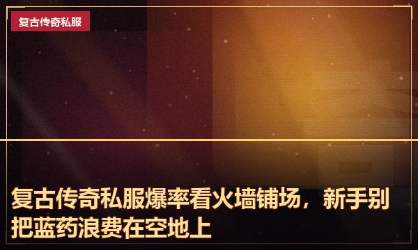 复古传奇私服爆率看火墙铺场,新手别把蓝药浪费在空地上 复古传奇私服爆率看火墙铺场,新手别把蓝药浪费在空地上