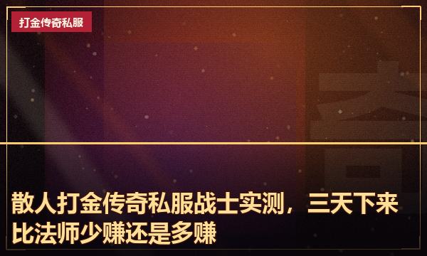 散人打金传奇私服战士实测,三天下来比法师少赚还是多赚 散人打金传奇私服战士实测,三天下来比法师少赚还是多赚