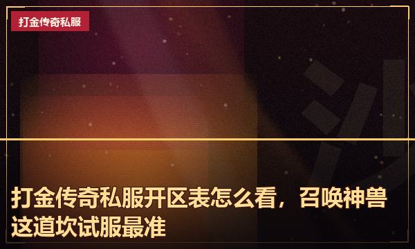 打金传奇私服开区表怎么看,召唤神兽这道坎试服最准 打金传奇私服开区表怎么看,召唤神兽这道坎试服最准