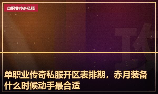 单职业传奇私服开区表排期，赤月装备什么时候动手最合适