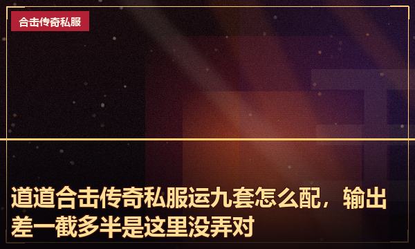 道道合击传奇私服运九套怎么配,输出差一截多半是这里没弄对 道道合击传奇私服运九套怎么配,输出差一截多半是这里没弄对