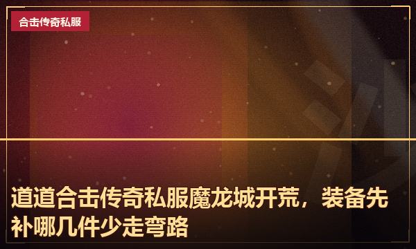 道道合击传奇私服魔龙城开荒,装备先补哪几件少走弯路 道道合击传奇私服魔龙城开荒,装备先补哪几件少走弯路