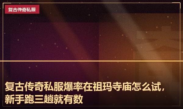 复古传奇私服爆率在祖玛寺庙怎么试，新手跑三趟就有数
