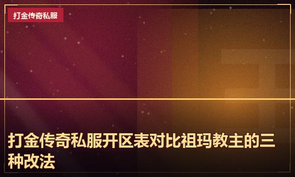 打金传奇私服开区表对比祖玛教主的三种改法