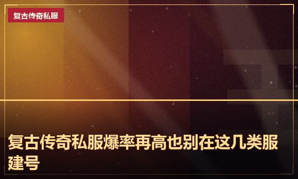 复古传奇私服爆率再高也别在这几类服建号 复古传奇私服爆率再高也别在这几类服建号