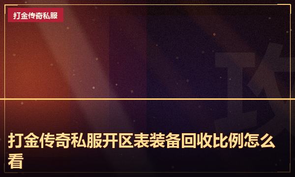 打金传奇私服开区表装备回收比例怎么看