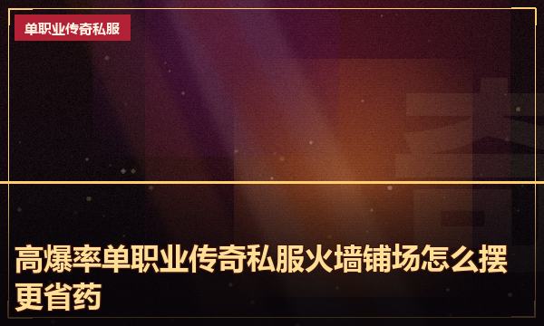 高爆率单职业传奇私服火墙铺场怎么摆更省药 高爆率单职业传奇私服火墙铺场怎么摆更省药