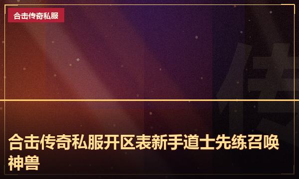 合击传奇私服开区表新手道士先练召唤神兽