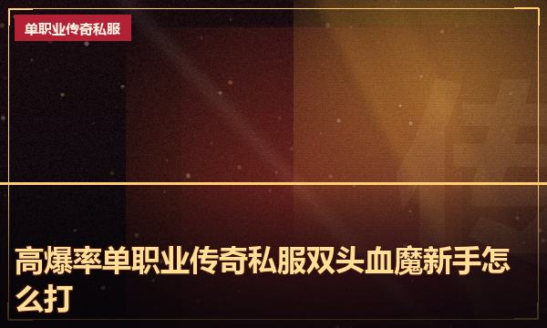高爆率单职业传奇私服双头血魔新手怎么打 高爆率单职业传奇私服双头血魔新手怎么打