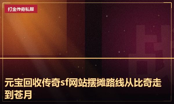 元宝回收传奇sf网站摆摊路线从比奇走到苍月 元宝回收传奇sf网站摆摊路线从比奇走到苍月