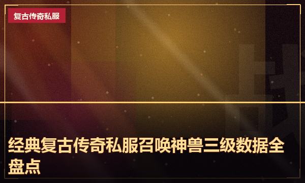 经典复古传奇私服召唤神兽三级数据全盘点 经典复古传奇私服召唤神兽三级数据全盘点