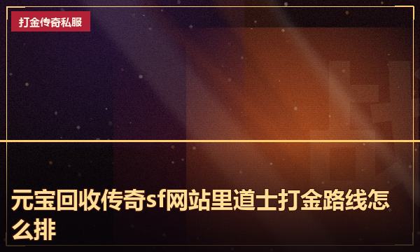 元宝回收传奇sf网站里道士打金路线怎么排