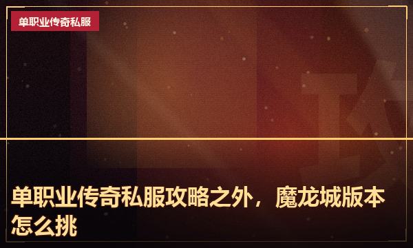 单职业传奇私服攻略之外,魔龙城版本怎么挑 单职业传奇私服攻略之外,魔龙城版本怎么挑