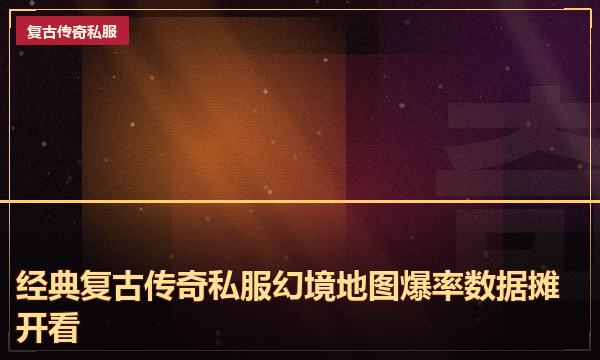 经典复古传奇私服幻境地图爆率数据摊开看 经典复古传奇私服幻境地图爆率数据摊开看
