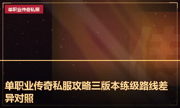 单职业传奇私服攻略三版本练级路线差异对照 单职业传奇私服攻略三版本练级路线差异对照